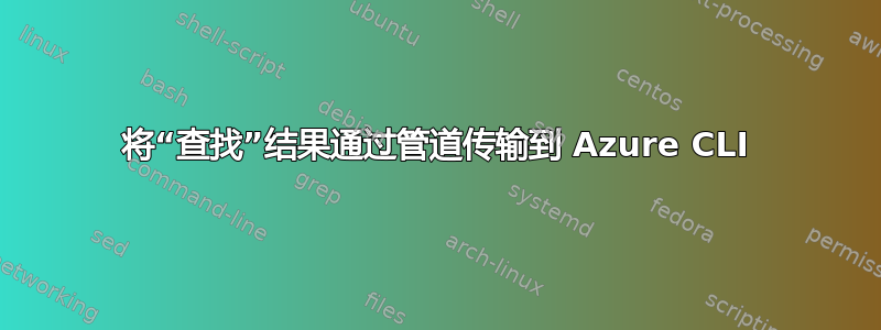 将“查找”结果通过管道传输到 Azure CLI