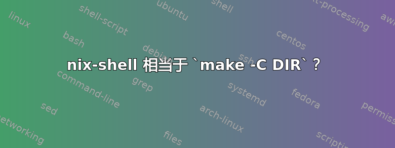 nix-shell 相当于 `make -C DIR`？