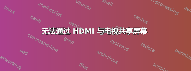 无法通过 HDMI 与电视共享屏幕