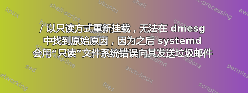 / 以只读方式重新挂载，无法在 dmesg 中找到原始原因，因为之后 systemd 会用“只读”文件系统错误向其发送垃圾邮件