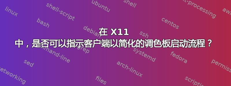 在 X11 中，是否可以指示客户端以简化的调色板启动流程？