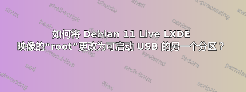 如何将 Debian 11 Live LXDE 映像的“root”更改为可启动 USB 的另一个分区？