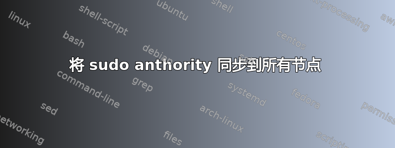 将 sudo anthority 同步到所有节点