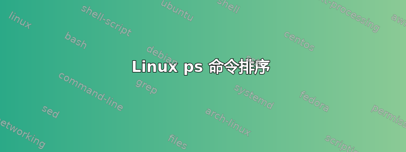 Linux ps 命令排序