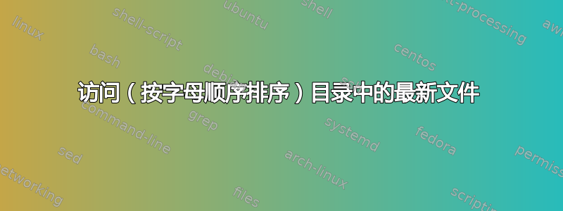 访问（按字母顺序排序）目录中的最新文件