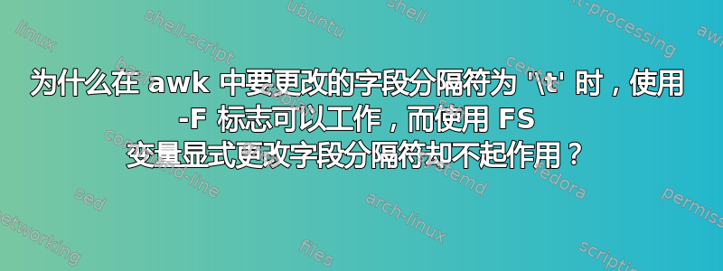 为什么在 awk 中要更改的字段分隔符为 '\t' 时，使用 -F 标志可以工作，而使用 FS 变量显式更改字段分隔符却不起作用？