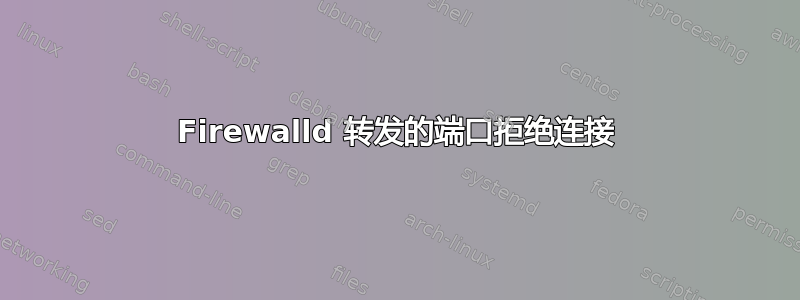 Firewalld 转发的端口拒绝连接