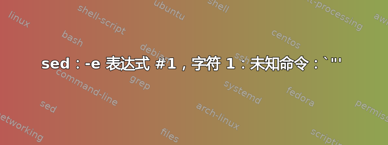 sed：-e 表达式 #1，字符 1：未知命令：`"'