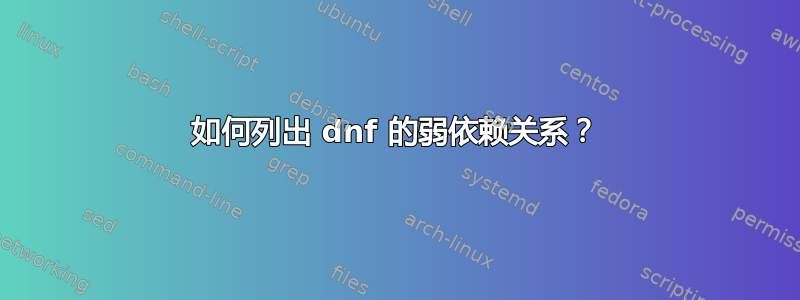 如何列出 dnf 的弱依赖关系？