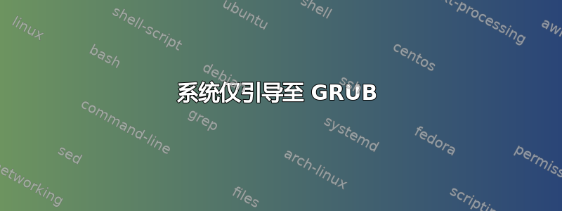 系统仅引导至 GRUB