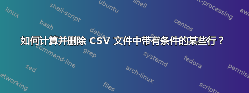 如何计算并删除 CSV 文件中带有条件的某些行？