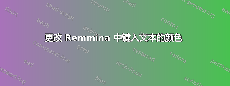 更改 Remmina 中键入文本的颜色