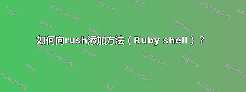 如何向rush添加方法（Ruby shell）？