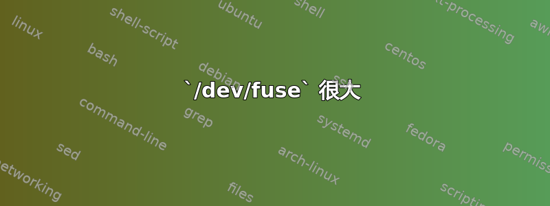 `/dev/fuse` 很大