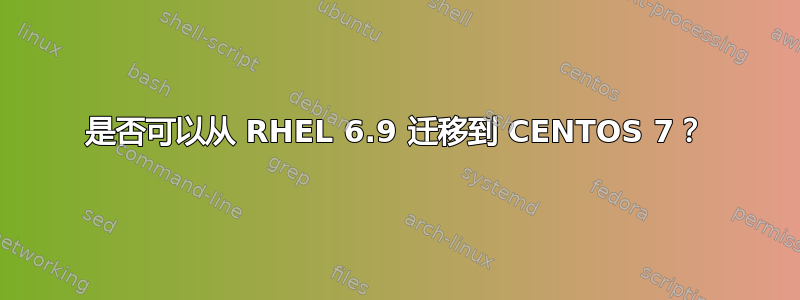 是否可以从 RHEL 6.9 迁移到 CENTOS 7？