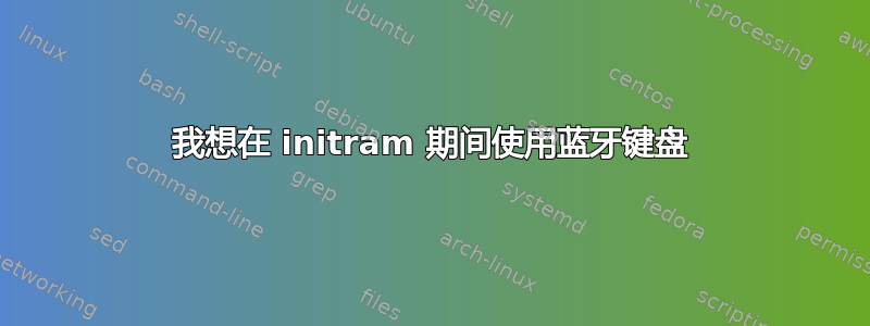 我想在 initram 期间使用蓝牙键盘