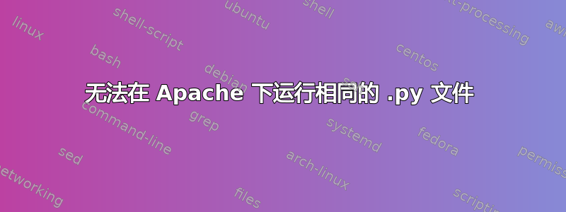 无法在 Apache 下运行相同的 .py 文件