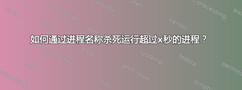 如何通过进程名称杀死运行超过x秒的进程？