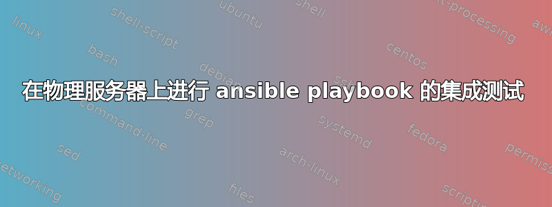 在物理服务器上进行 ansible playbook 的集成测试