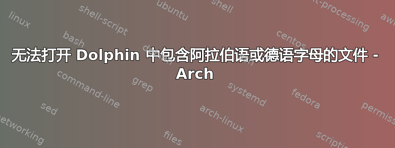 无法打开 Dolphin 中包含阿拉伯语或德语字母的文件 - Arch