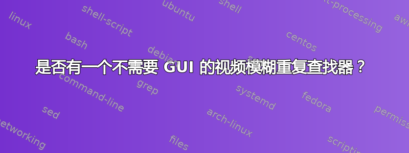 是否有一个不需要 GUI 的视频模糊重复查找器？