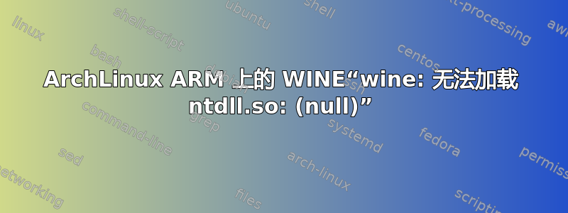 ArchLinux ARM 上的 WINE“wine: 无法加载 ntdll.so: (null)”