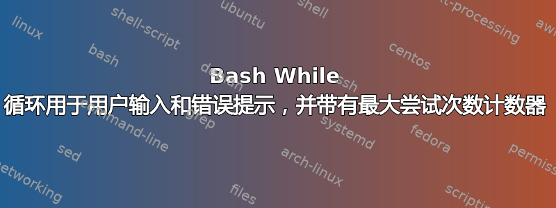 Bash While 循环用于用户输入和错误提示，并带有最大尝试次数计数器