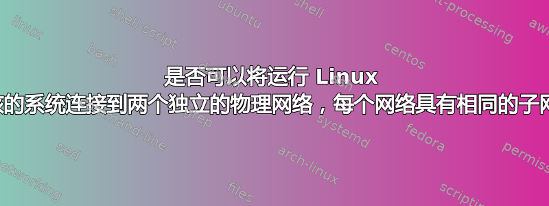 是否可以将运行 Linux 内核的系统连接到两个独立的物理网络，每个网络具有相同的子网？