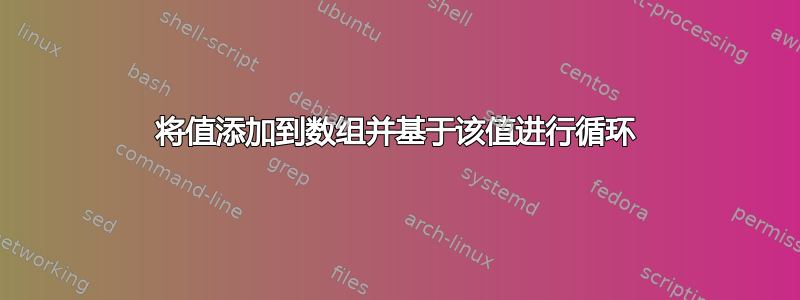 将值添加到数组并基于该值进行循环