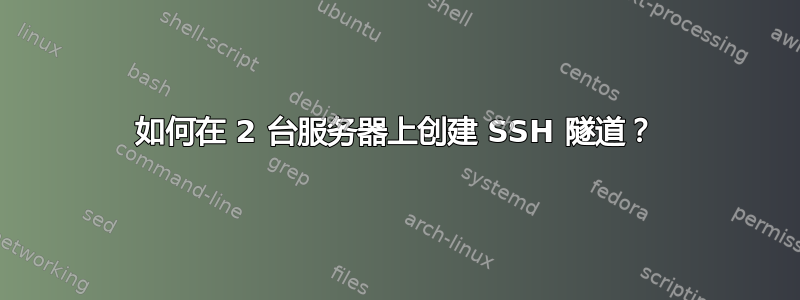 如何在 2 台服务器上创建 SSH 隧道？