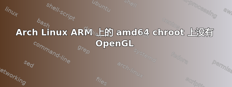 Arch Linux ARM 上的 amd64 chroot 上没有 OpenGL