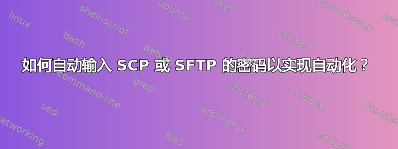 如何自动输入 SCP 或 SFTP 的密码以实现自动化？