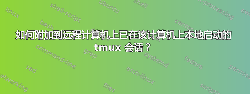 如何附加到远程计算机上已在该计算机上本地启动的 tmux 会话？