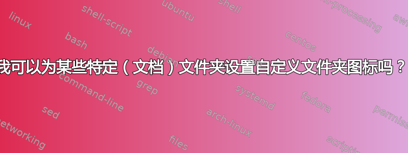 我可以为某些特定（文档）文件夹设置自定义文件夹图标吗？