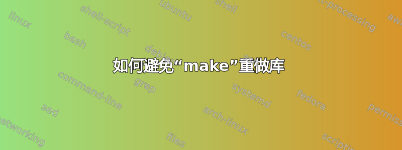 如何避免“make”重做库