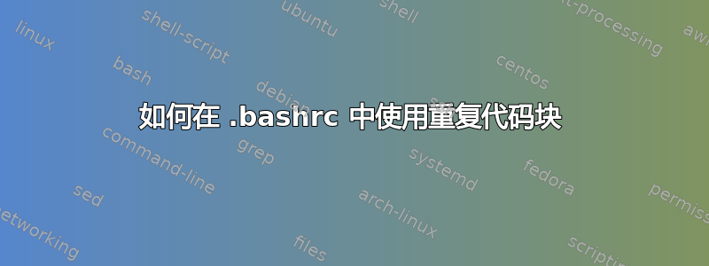 如何在 .bashrc 中使用重复代码块