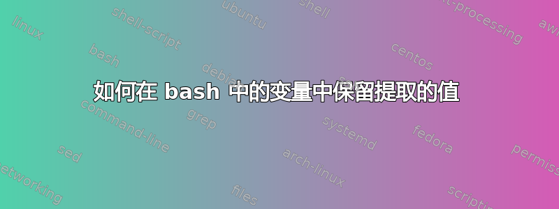 如何在 bash 中的变量中保留提取的值