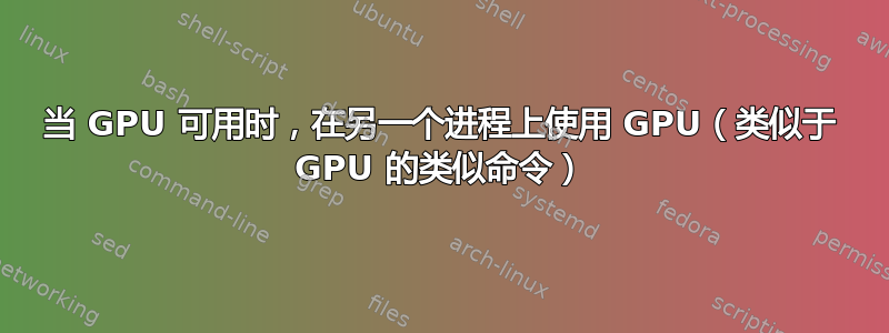 当 GPU 可用时，在另一个进程上使用 GPU（类似于 GPU 的类似命令）