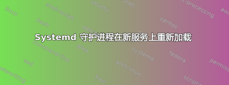 Systemd 守护进程在新服务上重新加载