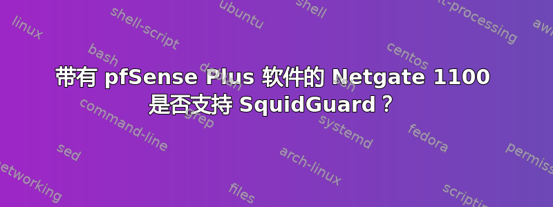 带有 pfSense Plus 软件的 Netgate 1100 是否支持 SquidGuard？