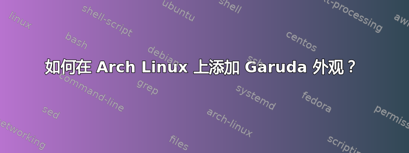 如何在 Arch Linux 上添加 Garuda 外观？