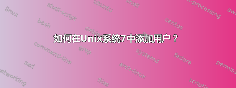 如何在Unix系统7中添加用户？