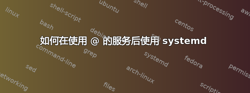 如何在使用 @ 的服务后使用 systemd