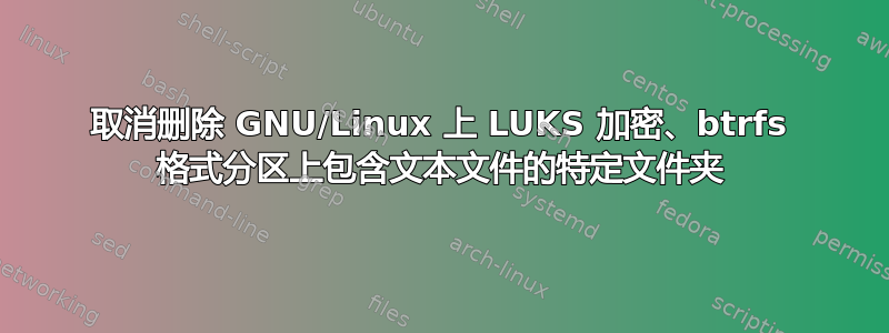 取消删除 GNU/Linux 上 LUKS 加密、btrfs 格式分区上包含文本文件的特定文件夹