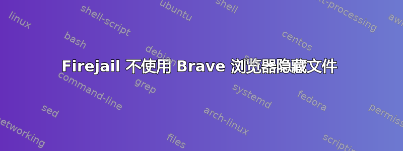 Firejail 不使用 Brave 浏览器隐藏文件