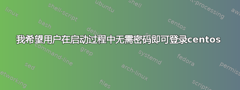 我希望用户在启动过程中无需密码即可登录centos