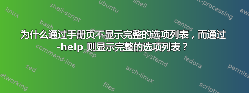 为什么通过手册页不显示完整的选项列表，而通过 -help 则显示完整的选项列表？