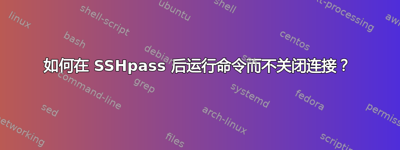 如何在 SSHpass 后运行命令而不关闭连接？