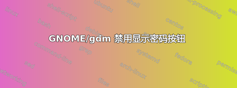 GNOME/gdm 禁用显示密码按钮