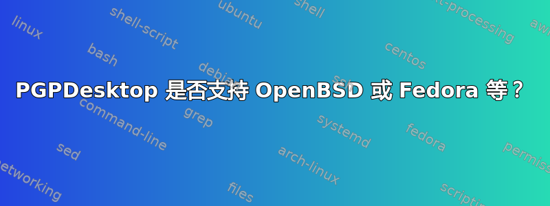 PGPDesktop 是否支持 OpenBSD 或 Fedora 等？